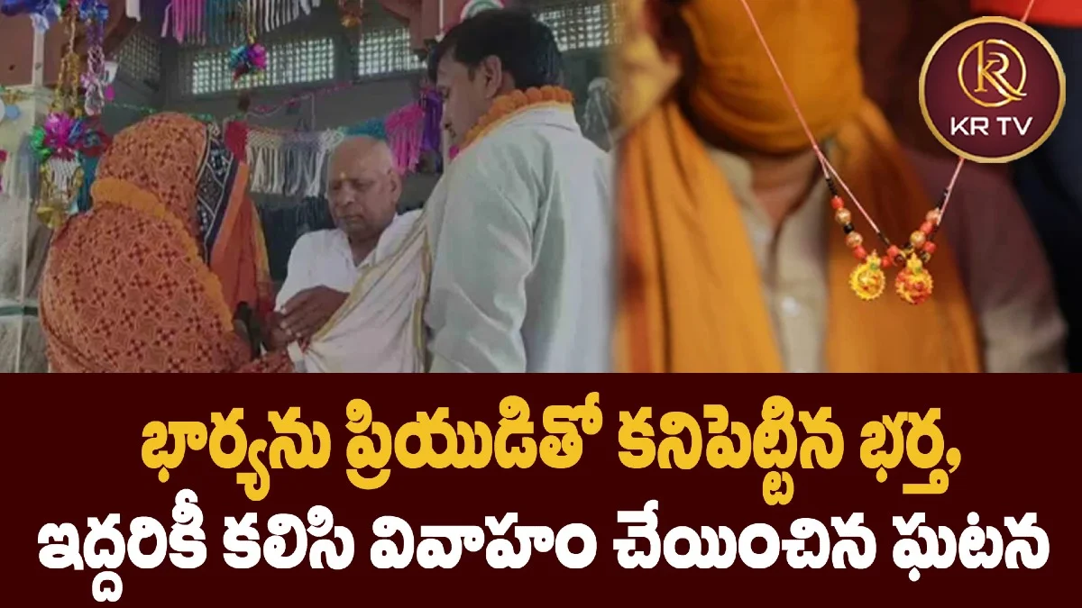 భార్యను ప్రియుడితో కనిపెట్టిన భర్త,  ఇద్దరికీ కలిసి వివాహం చేయించిన ఘటన